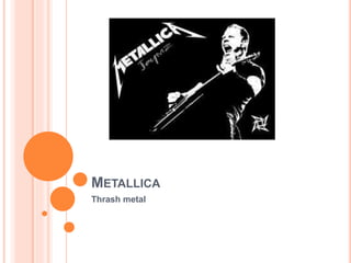 METALLICA
Thrash metal
 
