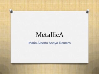 MetallicA
Mario Alberto Anaya Romero

 