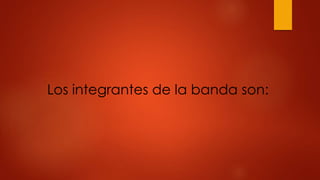 Los integrantes de la banda son: