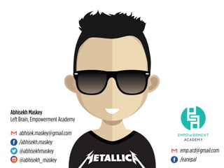 abhisek.maskey@gmail.com
/abhisekh.maskey
@abhisekhmaskey
@abhisekh_maskey
Abhisekh Maskey
Left Brain, Empowerment Academy
EMPOWERMENT
ACADEMY
emp.acd@gmail.com
/eanepal
 