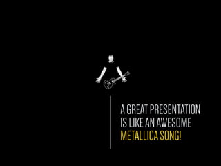 AGREATPRESENTATION
ISLIKEANAWESOME
METALLICASONG!
 