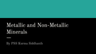 Metallic and Non-Metallic
Minerals
By PSS Kurma Siddhanth
 