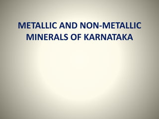 METALLIC AND NON-METALLIC
MINERALS OF KARNATAKA
 