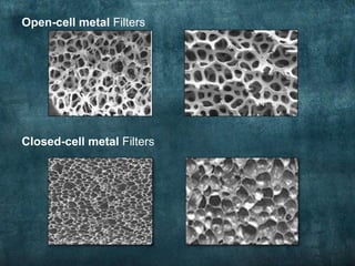 Open-cell metal Filters
Closed-cell metal Filters
 