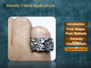 Metallic Filters Applications
Introduction
Prod. Methods
Prod. Stages
Applications
Characteristic
s
Porosity
Effect
 