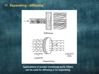 11. Separating / diffusing
Applications of powder metallurgy parts. Filters
can be used for diffusing or for separating.
 
