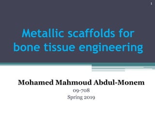 Metallic scaffolds for
bone tissue engineering
Mohamed Mahmoud Abdul-Monem
09-708
Spring 2019
1
 