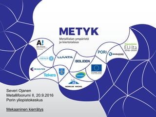 Severi Ojanen
Metallifoorumi II, 20.9.2016
Porin yliopistokeskus
Mekaaninen kierrätys
 