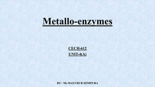 Metallo-enzymes
CECH-612
UNIT-4(A)
BY - Ms MAYURI R SOMPURA
 