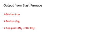 Output from Blast Furnace
⮚Molten iron
⮚Molten slag
⮚Top gases (N2 + CO+ CO2)
 