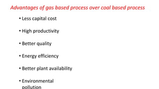 Advantages of gas based process over coal based process
• Less capital cost
• High productivity
• Better quality
• Energy efficiency
• Better plant availability
• Environmental
pollution
 