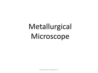 Metallurgical
Microscope
http://alltypeim.blogspot.in/
 