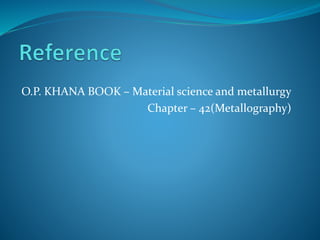O.P. KHANA BOOK – Material science and metallurgy
Chapter – 42(Metallography)
 
