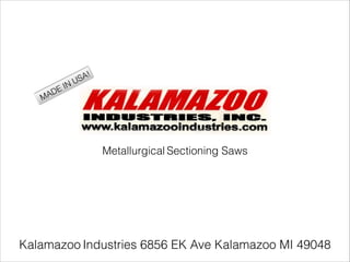 Metallurgical Sectioning Saws
Kalamazoo Industries 6856 EK Ave Kalamazoo MI 49048
MADE IN USA!
 