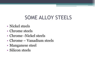 SOME ALLOY STEELS
• Nickel steels
• Chrome steels
• Chrome -Nickel steels
• Chrome – Vanadium steels
• Manganese steel
• Silicon steels
 
