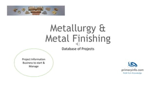 Metallurgy &
Metal Finishing
Database of Projects
Project Information
Business to start &
Manage
 