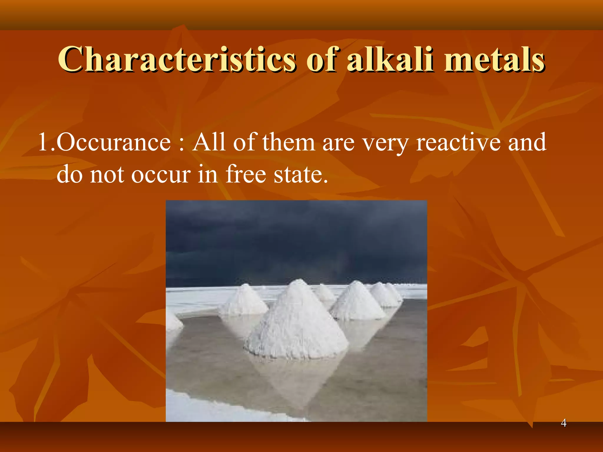 Characteristics of alkali metalsCharacteristics of alkali metals
1.Occurance : All of them are very reactive and
do not occur in free state.
44
 