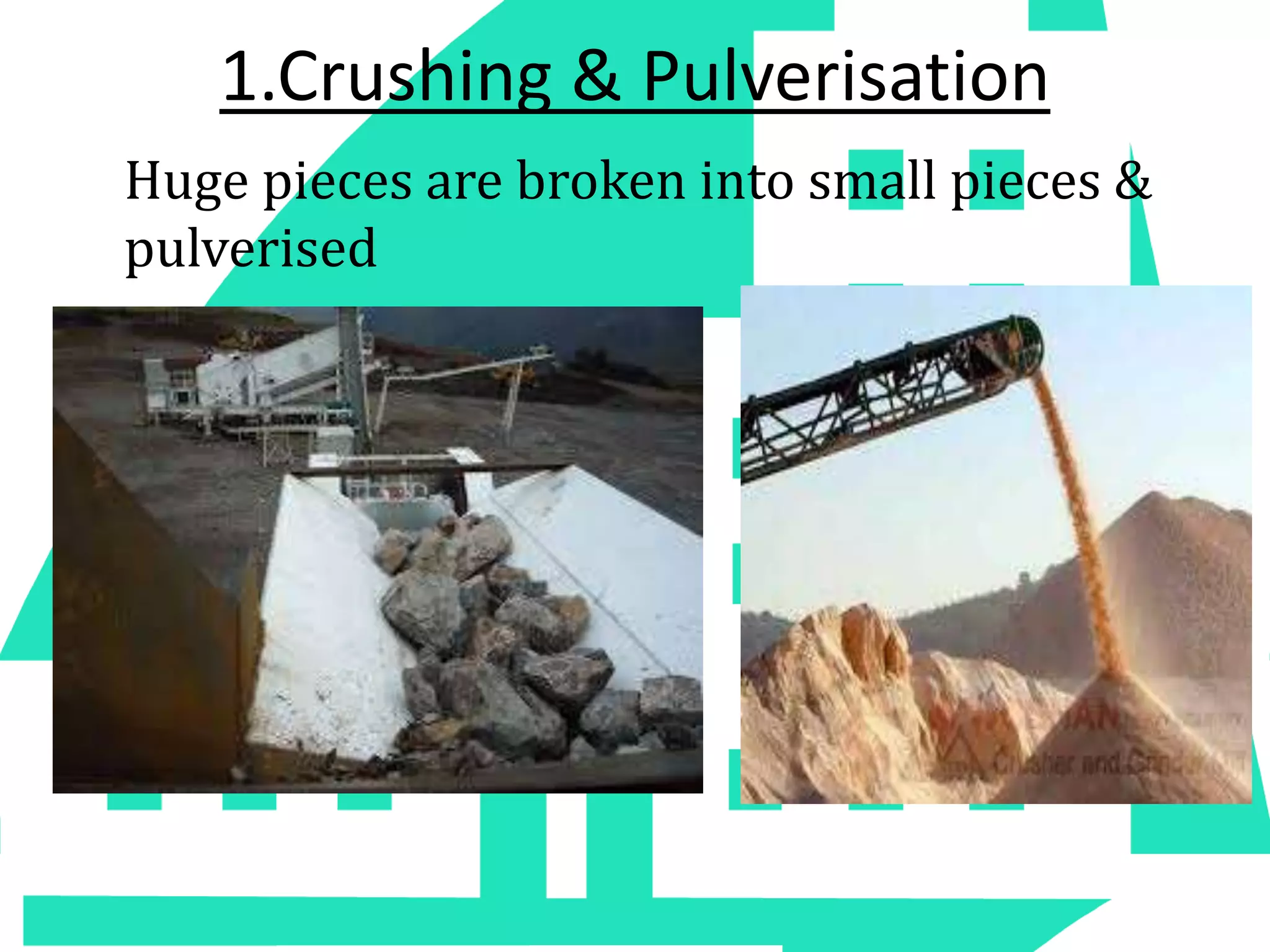 1.Crushing & Pulverisation
Huge pieces are broken into small pieces &
pulverised
 