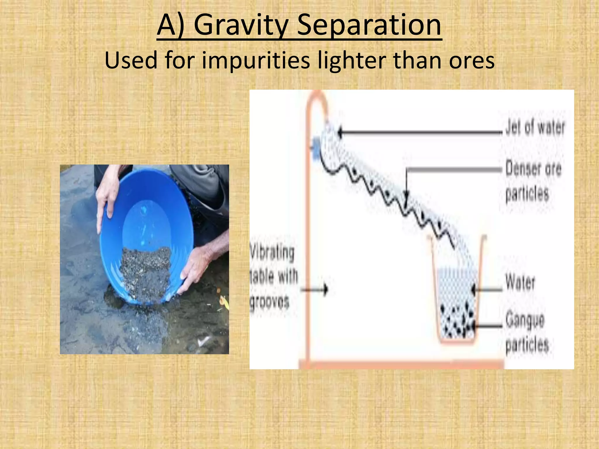 A) Gravity Separation
Used for impurities lighter than ores
 