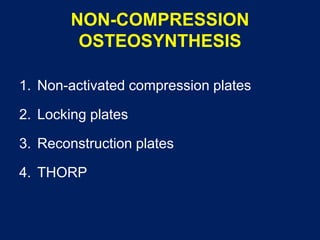 NON-COMPRESSION
OSTEOSYNTHESIS
1. Non-activated compression plates
2. Locking plates
3. Reconstruction plates
4. THORP
 