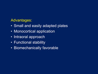 Advantages:
• Small and easily adapted plates
• Monocortical application
• Intraoral approach
• Functional stability
• Biomechanically favorable
 