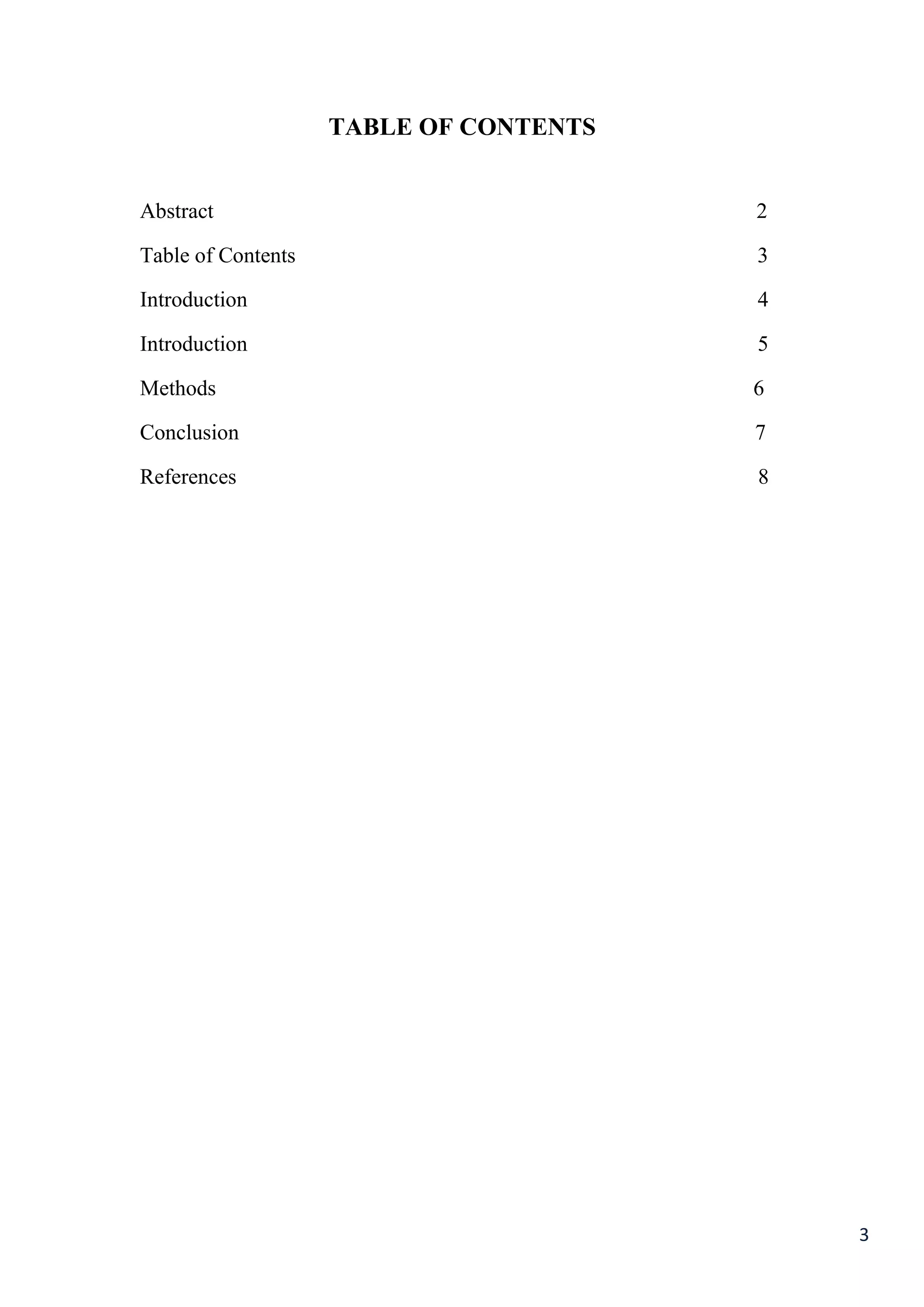 3
TABLE OF CONTENTS
Abstract 2
Table of Contents 3
Introduction 4
Introduction 5
Methods 6
Conclusion 7
References 8
 