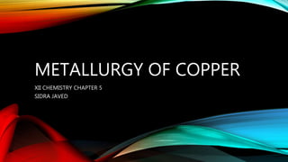 METALLURGY OF COPPER
XII CHEMISTRY CHAPTER 5
SIDRA JAVED
 