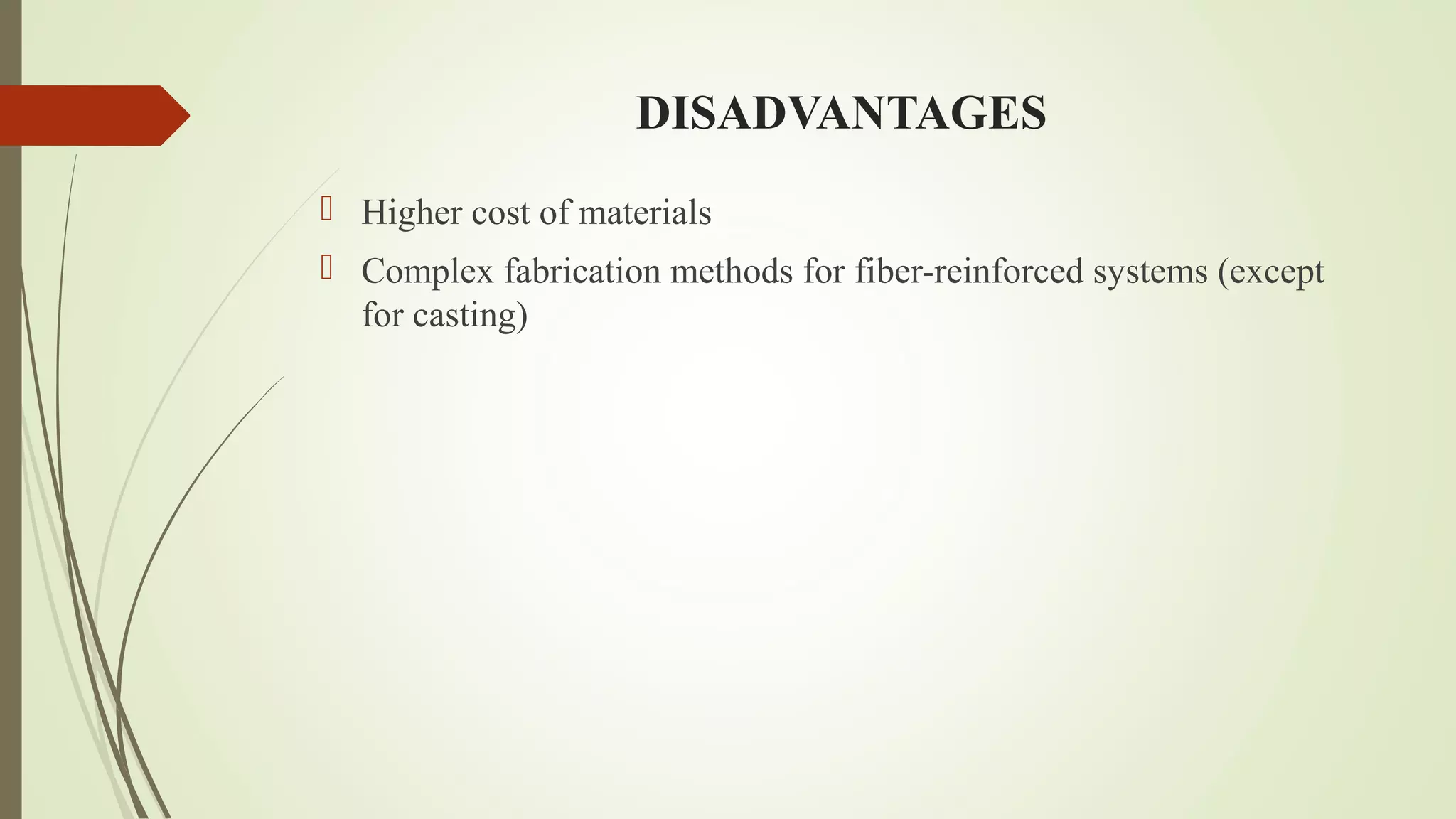 DISADVANTAGES
 Higher cost of materials
 Complex fabrication methods for fiber-reinforced systems (except
for casting)
 