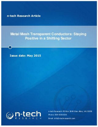n-tech Research Article
Metal Mesh Transparent Conductors: Staying
Positive in a Shifting Sector
Issue date: May 2015
n-tech Research PO Box 3840 Glen Allen, VA 23058
Phone: 804-938-0030
Email: info@ntechresearch.com
 