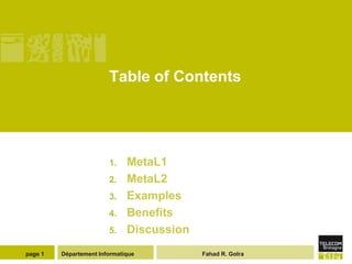 Table of Contents




                        1.    MetaL1
                        2.    MetaL2
                        3.    Examples
                        4.    Benefits
                        5.    Discussion
page 1   Département Informatique          Fahad R. Golra
 