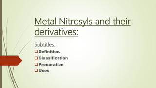Metal Nitrosyls and their
derivatives:
Subtitles:
 Definition.
 Classification
 Preparation
 Uses
 