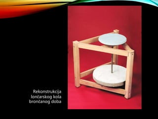 Rekonstrukcija
lončarskog kola
brončanog doba
 