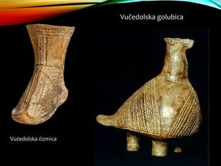 Vučedolska golubica
Vučedolska čizmica
 