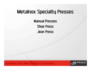 Metalnox Specialty Presses
Graphics One New Product Overview
Manual Presses
Shoe Press
Jean Press
 