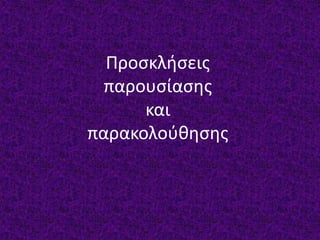 Προσκλήσεις
παρουσίασης
και
παρακολούθησης
 