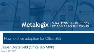 <Session Name>
Jasper Oosterveld (Office 365 MVP)
March 18th, 2015
How to drive adoption for Office 365
 