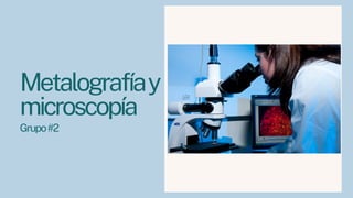 Metalografíay
microscopía
Grupo#2
 