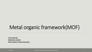 Metal organic framework(MOF)
2/19/2019 1HOLLOW METAL–ORGANIC-FRAMEWORK MICRO/NANOSTRUCTURES
Presented by:
Khatereh zarkesh
Phd student of pharmaceutics
 