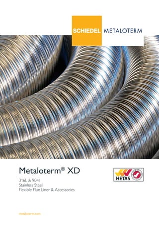 metaloterm.com
316L & 904l
Stainless Steel
Flexible Flue Liner & Accessories
Metaloterm®
XD
 