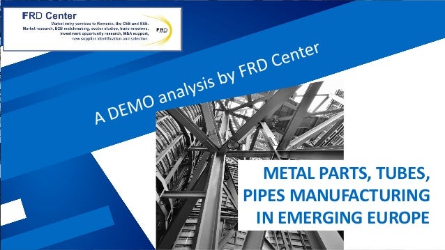 METAL PARTS, TUBES,
PIPES MANUFACTURING
IN EMERGING EUROPE
 