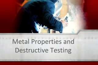 Metal Properties and
Destructive Testing
 