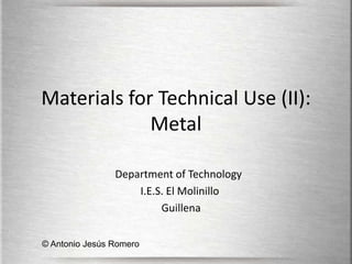 Materials for Technical Use (II): Metal Department of Technology  I.E.S. El Molinillo               Guillena © Antonio Jesús Romero 
