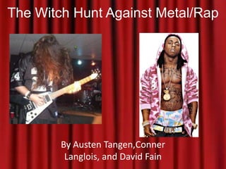 The Witch Hunt Against Metal/Rap By Austen Tangen,Conner Langlois, and David Fain 