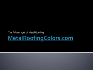 MetalRoofingColors.com The Advantages of Metal Roofing	 