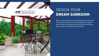 DESIGN YOUR
DREAM SUNROOM
With a sunroom added to your existing home or built as part
of a new construction, you have virtually limitless options
when it comes to deciding what to do with your new space.
Here are just a few ideas to help you decide!
 