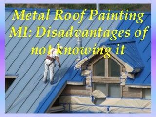 Metal Roof Painting
MI: Disadvantages of
not knowing it
 