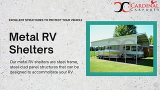 Metal RV
Shelters
Our metal RV shelters are steel frame,
steel-clad panel structures that can be
designed to accommodate your RV.
EXCELLENT STRUCTURES TO PROTECT YOUR VEHICLE
 