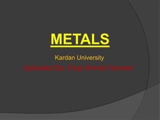METALS
Kardan University
Uploaded By: Engr.Ahmad Sameer
 