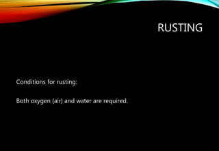 RUSTING
Conditions for rusting:
Both oxygen (air) and water are required.
 