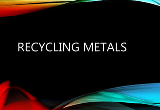 RECYCLING METALS
 